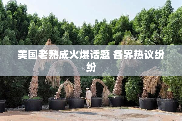 美国老熟成火爆话题 各界热议纷纷