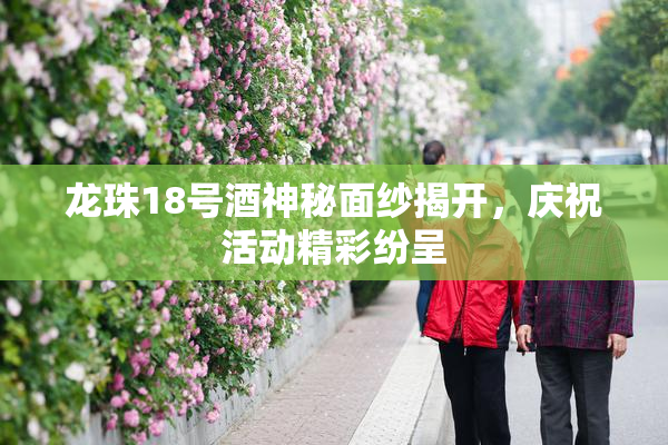 龙珠18号酒神秘面纱揭开，庆祝活动精彩纷呈