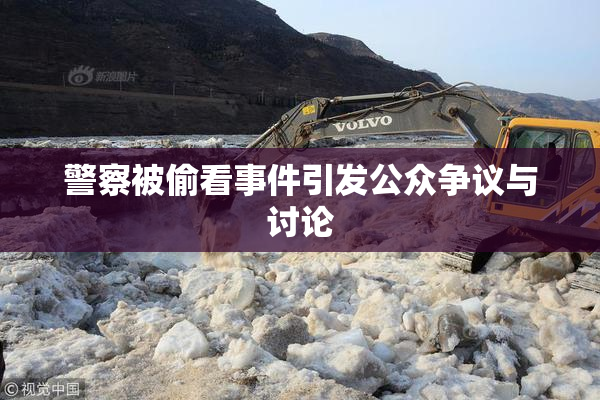 警察被偷看事件引发公众争议与讨论