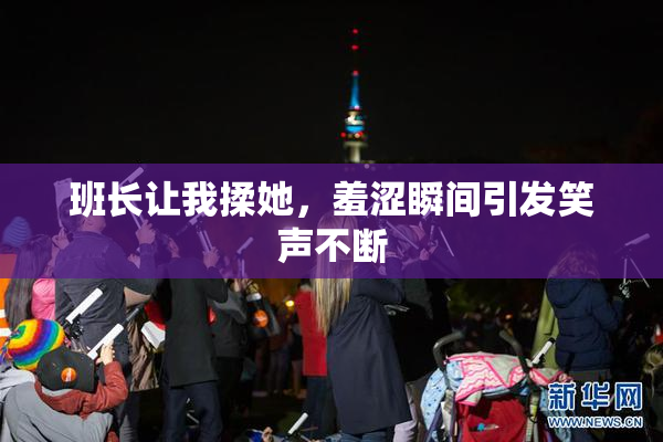 班长让我揉她，羞涩瞬间引发笑声不断