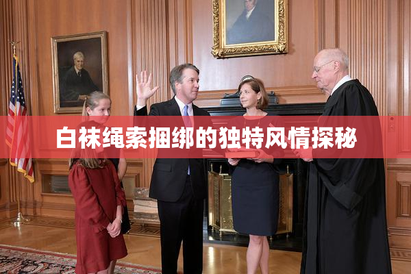 白袜绳索捆绑的独特风情探秘