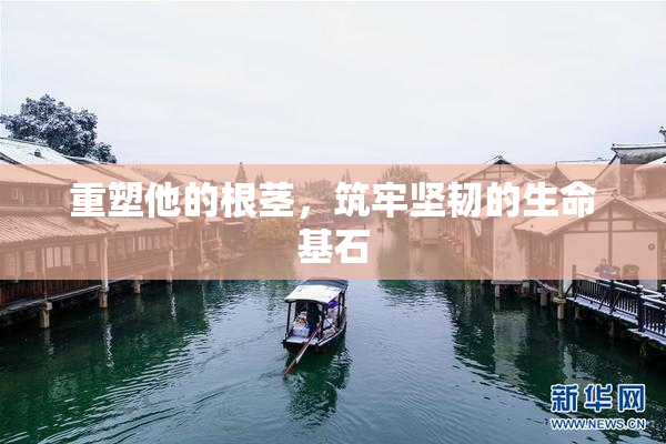 重塑他的根茎，筑牢坚韧的生命基石