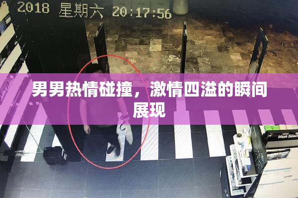 男男热情碰撞，激情四溢的瞬间展现