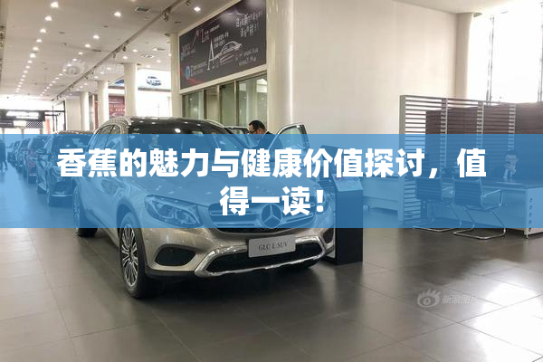 香蕉的魅力与健康价值探讨，值得一读！