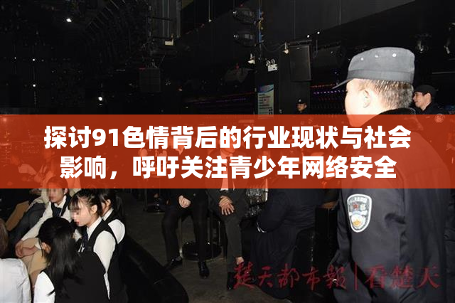 探讨91色情背后的行业现状与社会影响，呼吁关注青少年网络安全