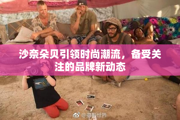 沙奈朵贝引领时尚潮流，备受关注的品牌新动态