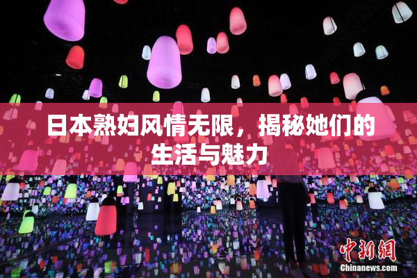 日本熟妇风情无限，揭秘她们的生活与魅力