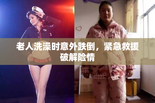 老人洗澡时意外跌倒，紧急救援破解险情