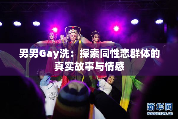 男男Gay洗：探索同性恋群体的真实故事与情感