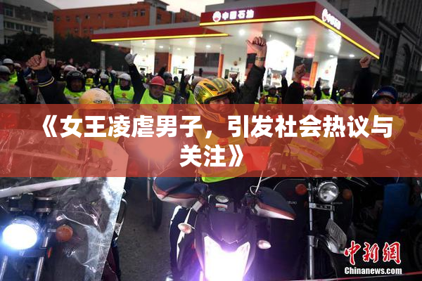 《女王凌虐男子，引发社会热议与关注》