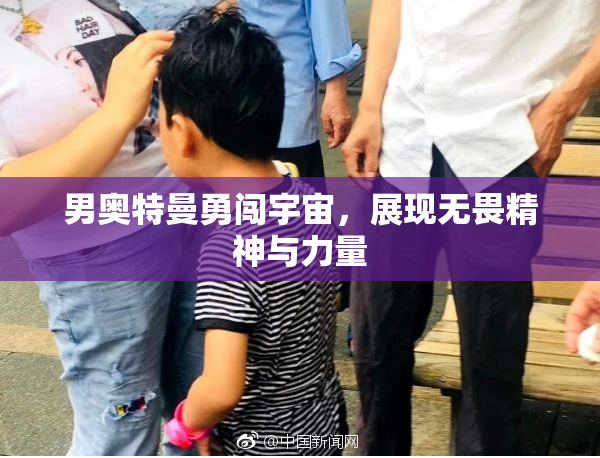 男奥特曼勇闯宇宙，展现无畏精神与力量
