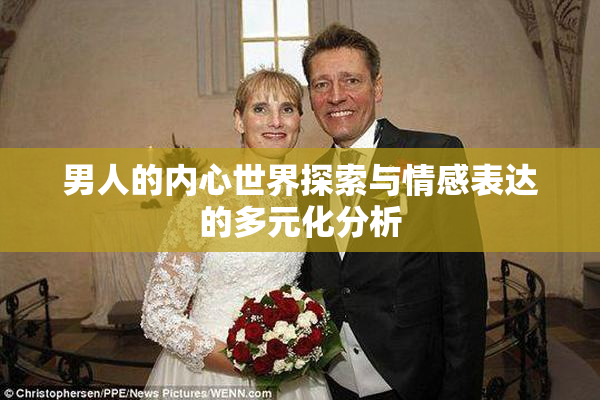 男人的内心世界探索与情感表达的多元化分析