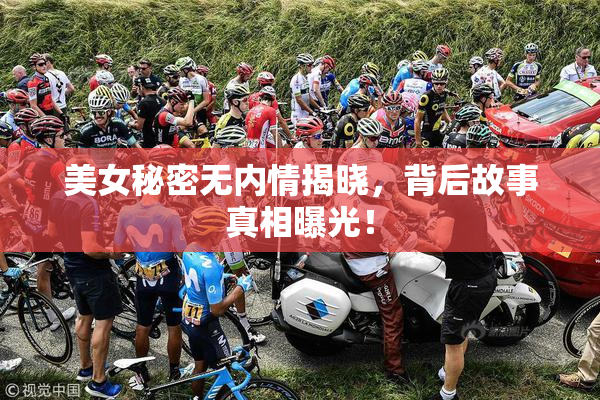 美女秘密无内情揭晓，背后故事真相曝光！
