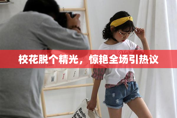 校花脱个精光，惊艳全场引热议