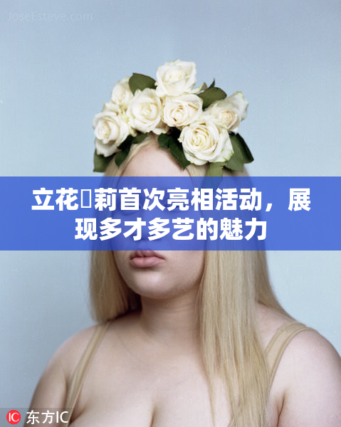 立花瑠莉首次亮相活动，展现多才多艺的魅力