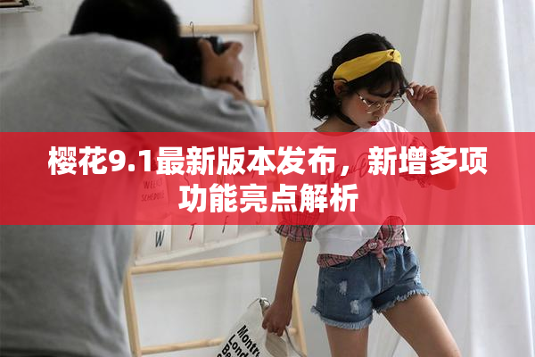樱花9.1最新版本发布，新增多项功能亮点解析