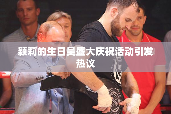 颖莉的生日吴盛大庆祝活动引发热议