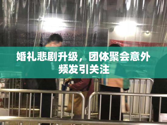 婚礼悲剧升级，团体聚会意外频发引关注