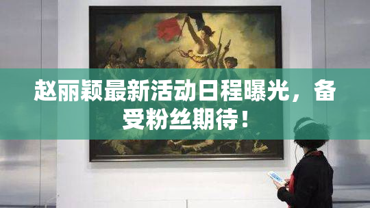 赵丽颖最新活动日程曝光，备受粉丝期待！