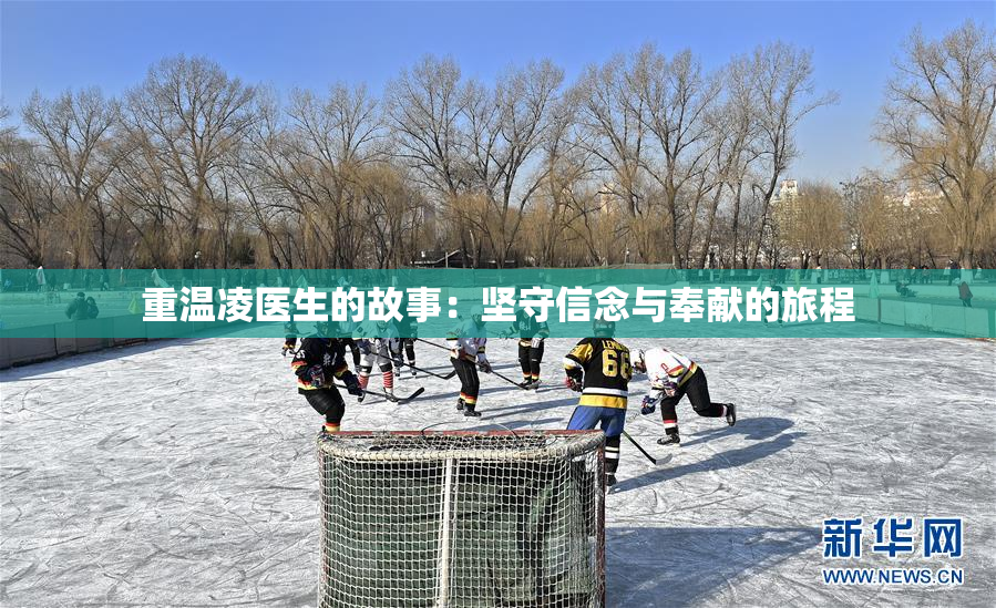 重温凌医生的故事：坚守信念与奉献的旅程