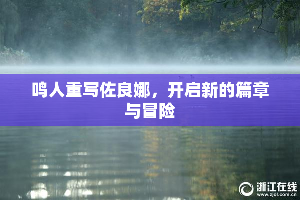 鸣人重写佐良娜，开启新的篇章与冒险