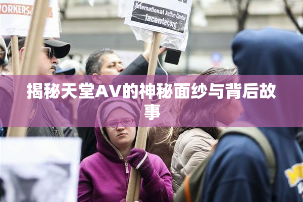 揭秘天堂AV的神秘面纱与背后故事
