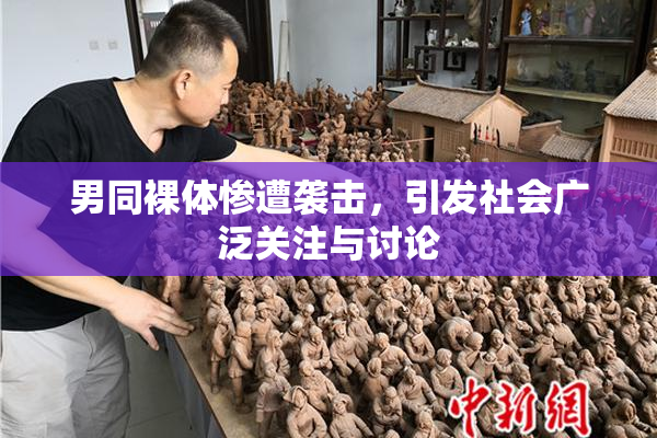 男同裸体惨遭袭击，引发社会广泛关注与讨论