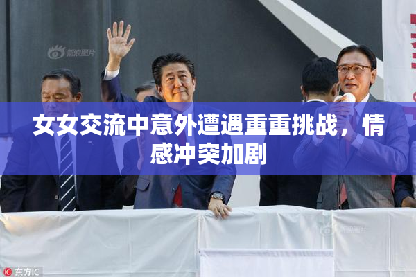女女交流中意外遭遇重重挑战，情感冲突加剧
