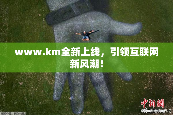www.km全新上线，引领互联网新风潮！