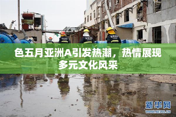 色五月亚洲A引发热潮，热情展现多元文化风采