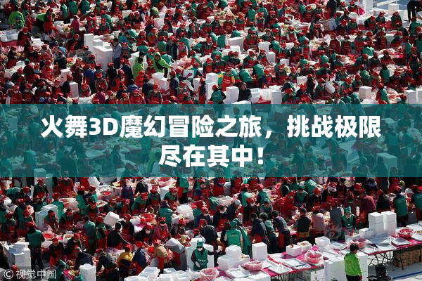 火舞3D魔幻冒险之旅，挑战极限尽在其中！