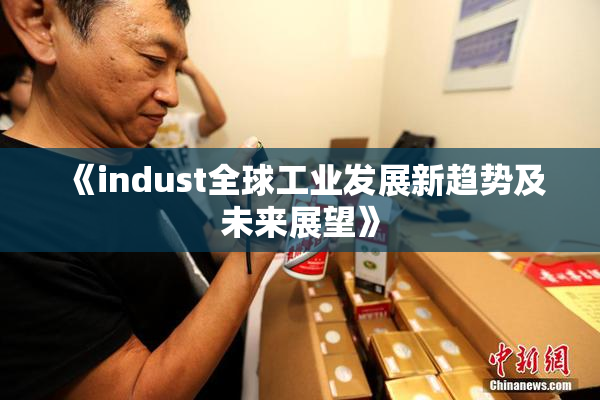 《indust全球工业发展新趋势及未来展望》