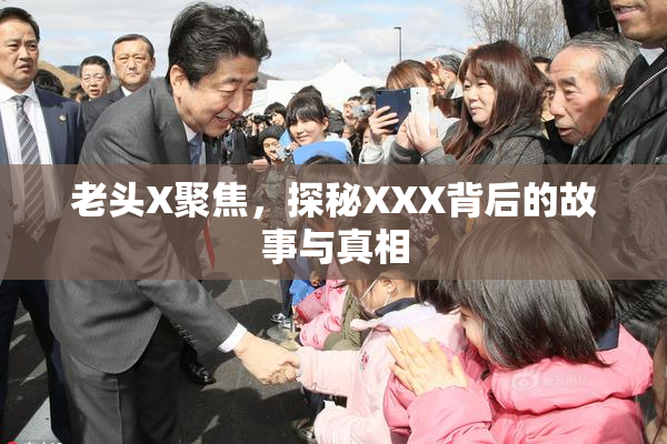 老头X聚焦，探秘XXX背后的故事与真相