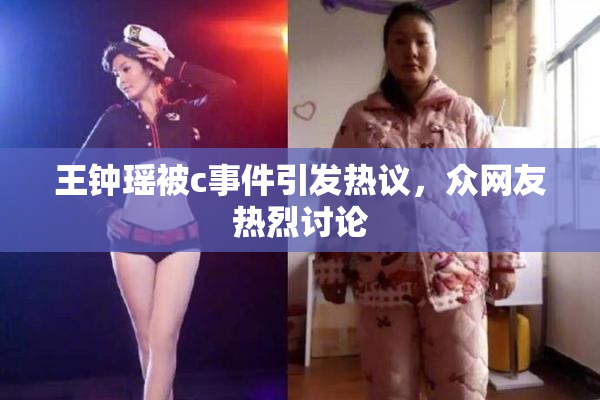 王钟瑶被c事件引发热议，众网友热烈讨论