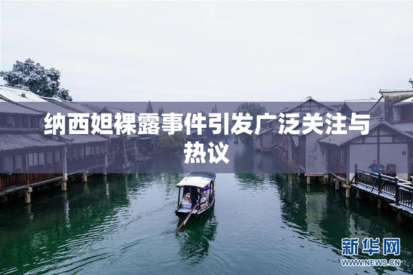 纳西妲裸露事件引发广泛关注与热议