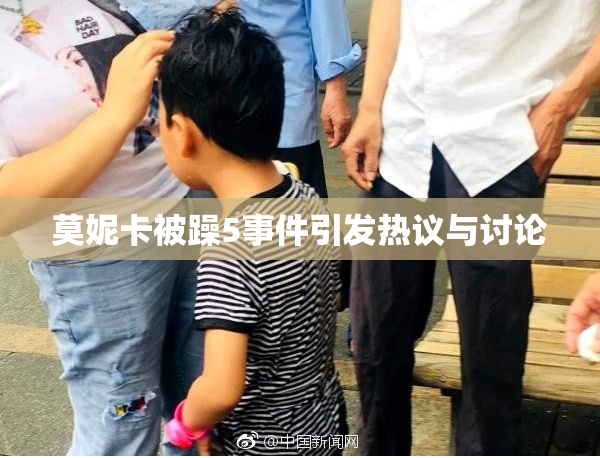 莫妮卡被躁5事件引发热议与讨论