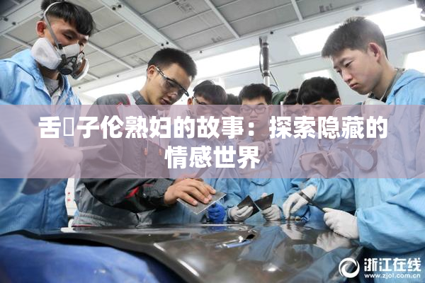舌乚子伦熟妇的故事：探索隐藏的情感世界