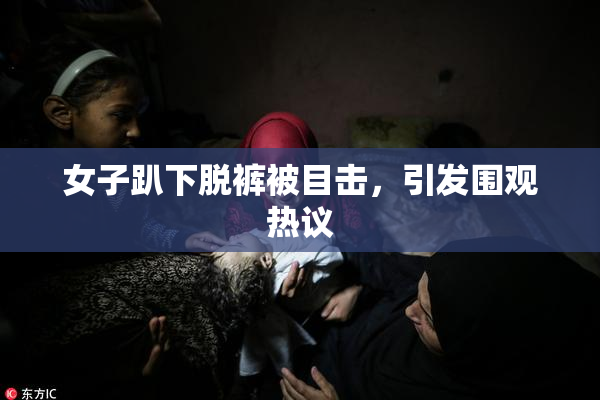 女子趴下脱裤被目击，引发围观热议