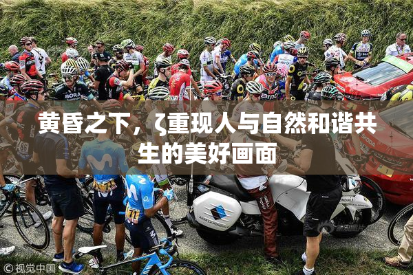 黄昏之下，ζ重现人与自然和谐共生的美好画面
