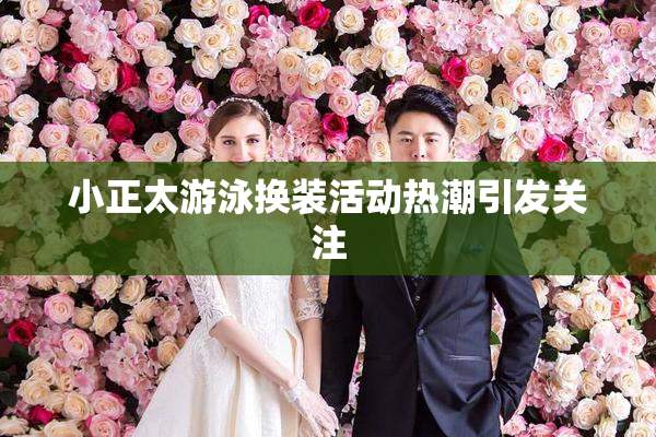 小正太游泳换装活动热潮引发关注