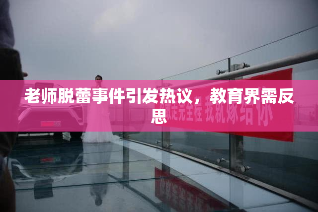 老师脱蕾事件引发热议，教育界需反思