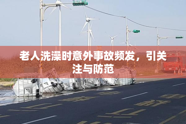 老人洗澡时意外事故频发，引关注与防范