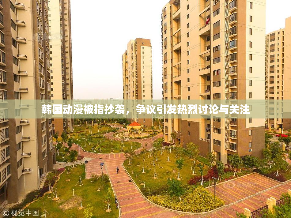 韩国动漫被指抄袭，争议引发热烈讨论与关注