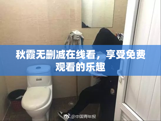 秋霞无删减在线看，享受免费观看的乐趣