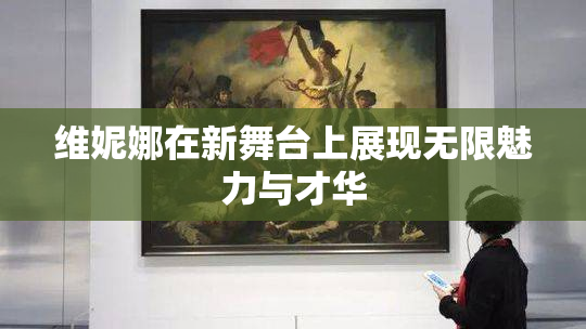 维妮娜在新舞台上展现无限魅力与才华