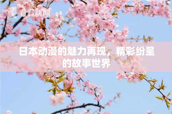 日本动漫的魅力再现，精彩纷呈的故事世界