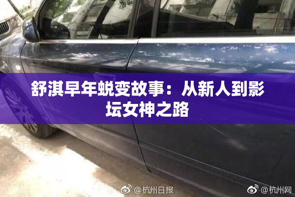 舒淇早年蜕变故事：从新人到影坛女神之路