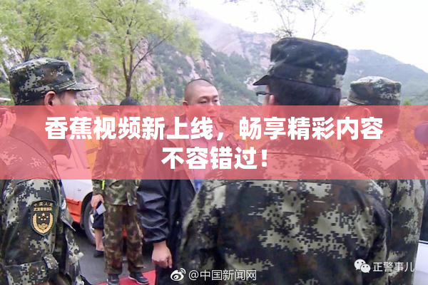 香蕉视频新上线，畅享精彩内容不容错过！