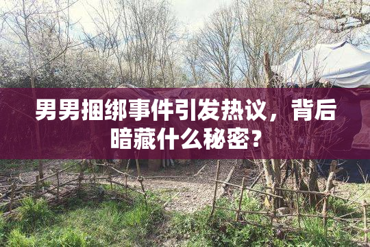 男男捆绑事件引发热议，背后暗藏什么秘密？