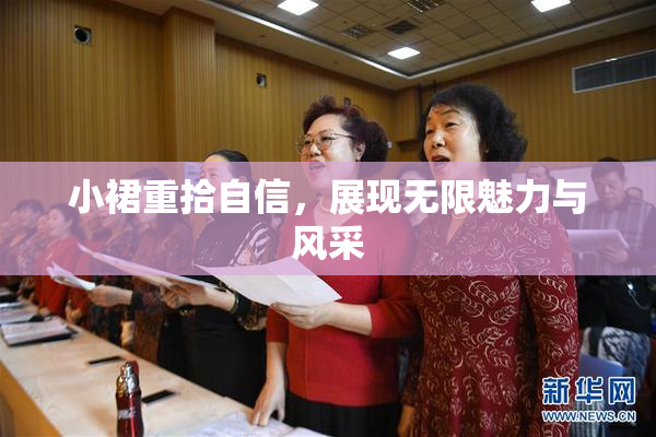 小裙重拾自信，展现无限魅力与风采